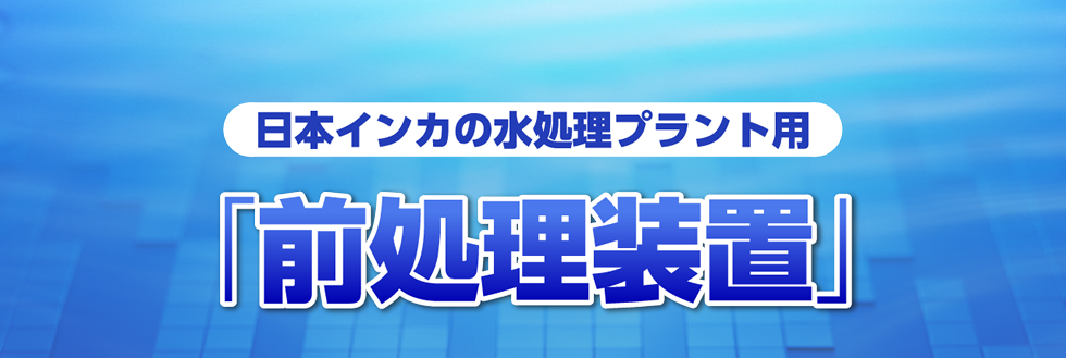 日本インカの水処理プラント用「前処理装置」